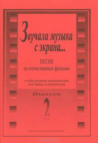 Звучала музыка с экрана... Песни из отечественных фильмов в облегченном переложении для баяна и аккордеона. Выпуск 2