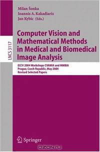 Computer Vision and Mathematical Methods in Medical and Biomedical Image Analysis: ECCV 2004 Workshops CVAMIA and MMBIA Prague, Czech Republic, May 15, ... Papers (Lecture Notes in