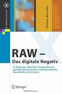 RAW - Das digitale Negativ: In hochster Qualitat fotografieren, perfekt konvertieren und bearbeiten, dauerhaft archivieren (X.media.press)