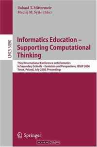 Informatics Education - Supporting Computational Thinking: Third International Conference on Informatics in Secondary Schools - Evolution and Perspectives, ... (Lecture Notes in Computer Science)