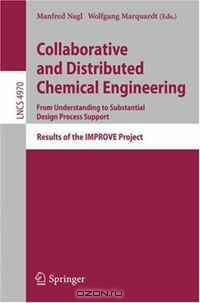Collaborative and Distributed Chemical Engineering. From Understanding to Substantial Design Process Support: Results of the IMPROVE Project (Lecture Notes in Computer Science)