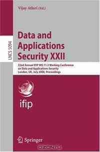 Data and Applications Security XXII: 22nd Annual IFIP WG 11.3 Working Conference on Data and Applications Security London, UK, July 13-16, 2008, Proceedings (Lecture Notes in Computer Science)