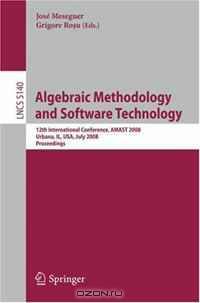 Algebraic Methodology and Software Technology: 12th International Conference, AMAST 2008 Urbana, IL, USA, July 28-31, 2008, Proceedings (Lecture Notes in Computer Science)