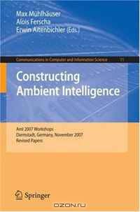 Constructing Ambient Intelligence: AmI 2007 Workshops Darmstadt, Germany, November 7-10, 2007, Revised Papers (Communications in Computer and Information Science)