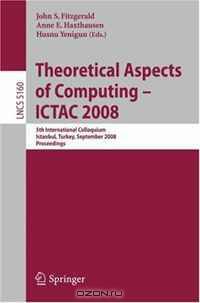Theoretical Aspects of Computing - ICTAC 2008: 5th International Colloquium, Istanbul, Turkey, September 1-3, 2008, Proceedings (Lecture Notes in Computer Science)