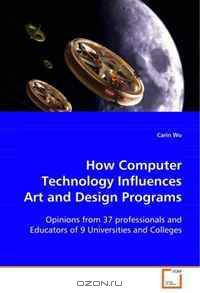 How Computer Technology Influences Art and DesignPrograms: Opinions from 37 professionals and Educators of 9Universities and Colleges
