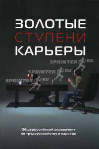 Золотые ступени карьеры. Ежегодный общероссийский справочник по карьере и трудоустройству для студентов, молодых специалистов, менеджеров среднего звена - 3 изд.