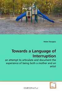 Towards a Language of Interruption: an attempt to articulate and document the experience of being both a mother and an artist