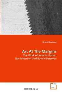 Art At The Margins: The Work of Jennifer Kotter, Ray Materson and Bonnie Peterson
