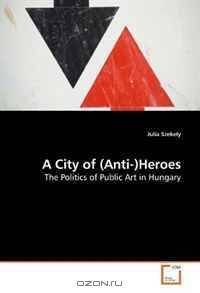 A City of (Anti-)Heroes: The Politics of Public Art in Hungary