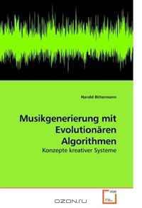 Musikgenerierung mit Evolutionaren Algorithmen: Konzepte kreativer Systeme (German Edition)