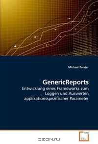 GenericReports: Entwicklung eines Frameworks zum Loggen und Auswerten applikationsspezifischer Parameter (German Edition)