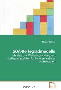 SOA-Reifegradmodelle: Analyse und Weiterentwicklung von Reifegradmodellen fur Serviceorientierte Architekturen (German Edition)