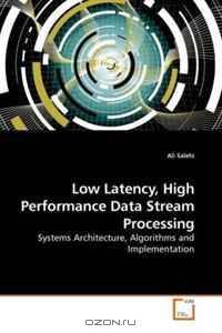 Low Latency, High Performance Data Stream Processing: Systems Architecture, Algorithms and Implementation