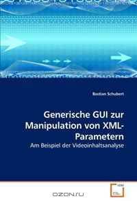 Generische GUI zur Manipulation von XML-Parametern: Am Beispiel der Videoinhaltsanalyse (German Edition)