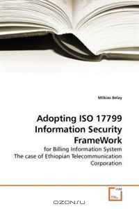 Adopting ISO 17799 Information Security FrameWork: for Billing Information System The case of Ethiopian Telecommunication Corporation
