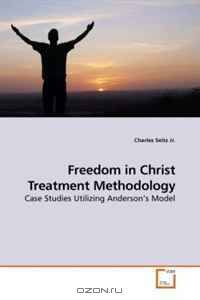 Freedom in Christ Treatment Methodology: Case Studies Utilizing Anderson?s Model