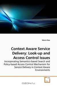 Context Aware Service Delivery: Look-up and Access Control Issues: Incorporating Semantics-based Search and Policy-based Access Control Mechanism for Service Delivery in Context Aware Environments