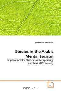 Studies in the Arabic Mental Lexicon: Implications for Theories of Morphology and Lexical Processing