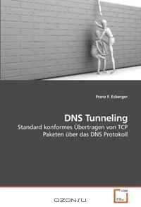 DNS Tunneling: Standard konformes Ubertragen von TCP Paketen uber das DNS Protokoll (German Edition)