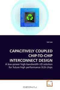 CAPACITIVELY COUPLED CHIP-TO-CHIP INTERCONNECT DESIGN: A low-power high-bandwidth I/O solution for future high performance VLSI chips
