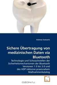 Sichere Ubertragung von medizinischen Daten via Bluetooth: Technologie und Schwachstellen der Sicherheitsmechanismen der Bluetooth Versionen 1.0 bis 3.0 ... Ma?nahmenkatalog (German Edition)