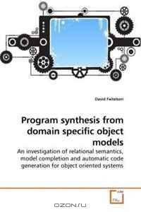 Program synthesis from domain specific object models: An investigation of relational semantics, model completion and automatic code generation for object oriented systems