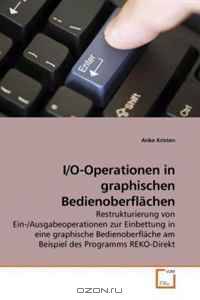 I/O-Operationen in graphischen Bedienoberflachen: Restrukturierung von Ein-/Ausgabeoperationen zur Einbettung in eine graphische Bedienoberflache am Beispiel des Programms REKO-Direkt (German Edition)