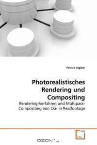 Photorealistisches Rendering und Compositing: Rendering-Verfahren und Multipass-Compositing von CG- in Realfootage (German Edition)