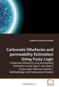 Carbonate lithofacies and permeability Estimation Using Fuzzy Logic: Carbonate lithofacies and permeability Estimation Using Type-1 and Type-2 Fuzzy Logic ... Systems: Methodology and Comparative Studies