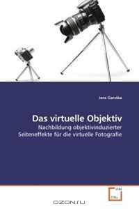 Das virtuelle Objektiv: Nachbildung objektivinduzierter Seiteneffekte fur die virtuelle Fotografie (German Edition)
