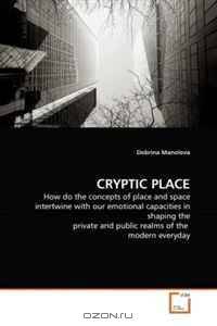 CRYPTIC PLACE: How do the concepts of place and space intertwine with our emotional capacities in shaping the private and public realms of the modern everyday