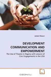 DEVELOPMENT COMMUNICATION AND EMPOWERMENT: The Use of Theatre in Nigeria with Lessons of Civic Engagements in the USA