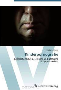 Kinderpornografie: Gesellschaftliche, gesetzliche und politische Umgehensweisen (German Edition)