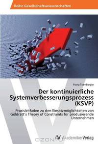 Der kontinuierliche Systemverbesserungsprozess (KSVP): Praxisleitfaden zu den Einsatzmoglichkeiten von Goldratt
