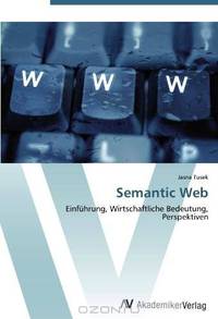 Semantic Web: Einfuhrung, Wirtschaftliche Bedeutung, Perspektiven (German Edition)