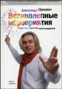 Великолепные мероприятия: Технологии и практика event management. 3-е изд