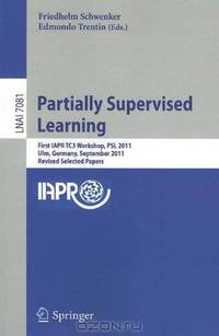Partially Supervised Learning: First IAPR TC3 Workshop, PSL 2011, Ulm, Germany, September 15-16, 2011, Revised Selected Papers (Lecture Notes in ... / Lecture Notes in Artificial Intelligence)