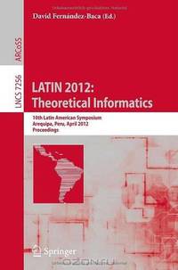 LATIN 2012: Theoretical Informatics: 10th Latin American Symposium, Arequipa, Peru, April 16-20, 2012, Proceedings (Lecture Notes in Computer Science / Theoretical Computer Science and General Issues)