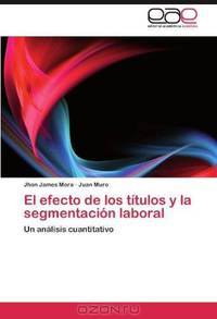 El efecto de los titulos y la segmentacion laboral: Un analisis cuantitativo (Spanish Edition)