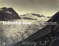 Infinite Ice: The Arctic and the Alps from 1860 to the Present