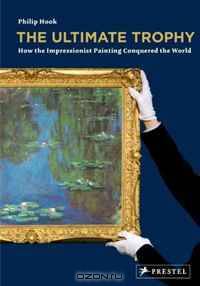 The Ultimate Trophy: How the Impressionist Painting Conquered the World