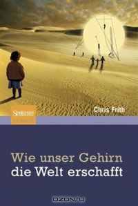 Wie unser Gehirn die Welt erschafft (German Edition)