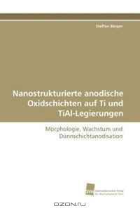 Nanostrukturierte anodische Oxidschichten auf Ti und TiAl-Legierungen: Morphologie, Wachstum und Dunnschichtanodisation (German Edition)