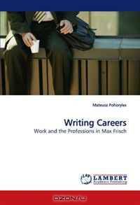 Writing Careers: Work and the Professions in Max Frisch
