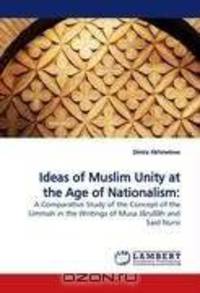 Ideas of Muslim Unity at the Age of Nationalism:: A Comparative Study of the Concept of the Ummah in the Writings of Musa J?rull?h and Said Nursi