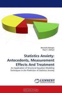 Statistics Anxiety: Antecedents, Measurement Effects And Treatment: An Application of Structural Equation Modeling Techniques in the Prediction of Statistics Anxiety