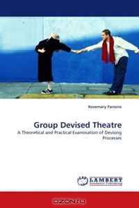 Group Devised Theatre: A Theoretical and Practical Examination of Devising Processes