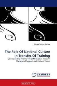 The Role Of National Culture In Transfer Of Training: Understanding The Impact Of Motivation To Learn Managerial Support And Cultural Values