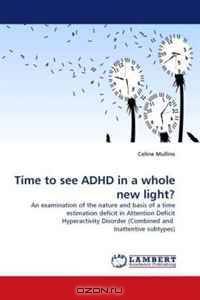 Time to see ADHD in a whole new light?: An examination of the nature and basis of a time estimation deficit in Attention Deficit Hyperactivity Disorder (Combined and Inattentive subtypes)
